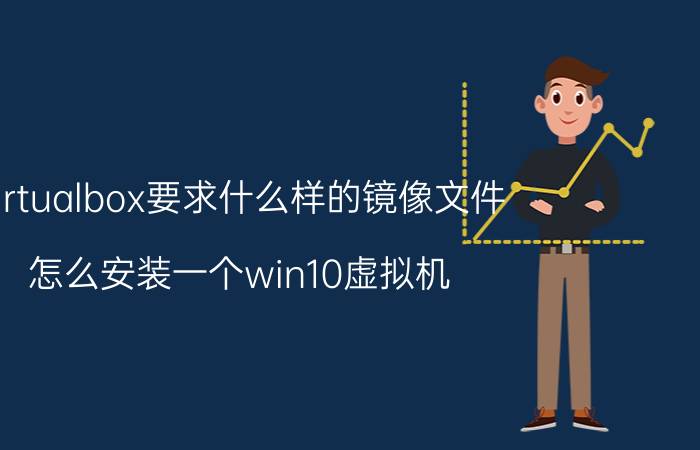 virtualbox要求什么样的镜像文件 怎么安装一个win10虚拟机？